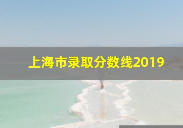 上海市录取分数线2019