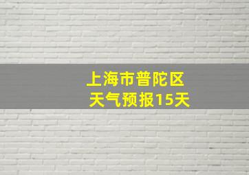 上海市普陀区天气预报15天