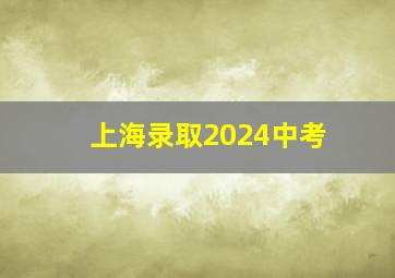 上海录取2024中考