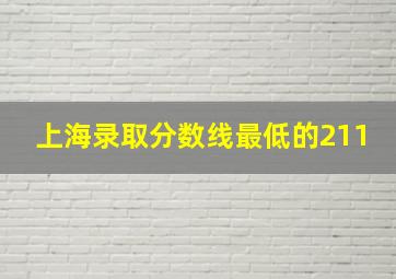 上海录取分数线最低的211