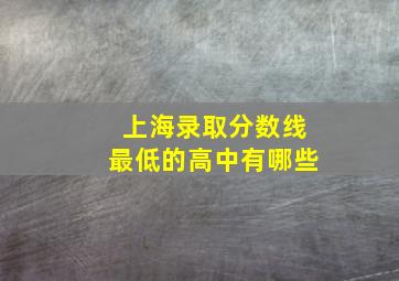 上海录取分数线最低的高中有哪些