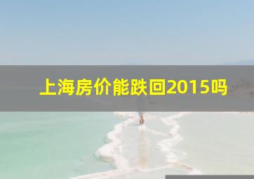 上海房价能跌回2015吗