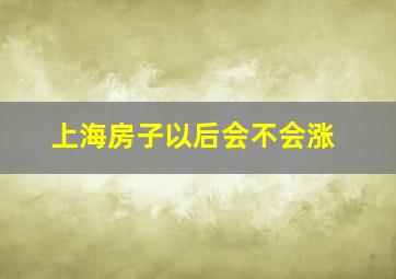 上海房子以后会不会涨