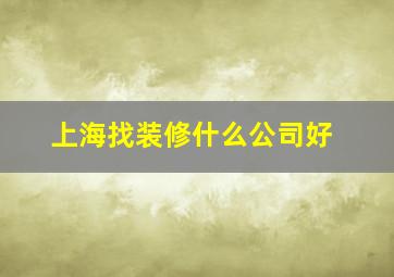 上海找装修什么公司好