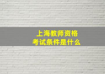 上海教师资格考试条件是什么