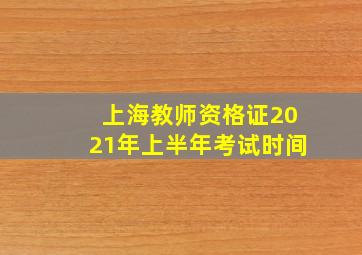 上海教师资格证2021年上半年考试时间