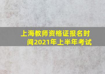 上海教师资格证报名时间2021年上半年考试