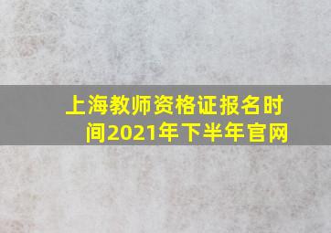 上海教师资格证报名时间2021年下半年官网