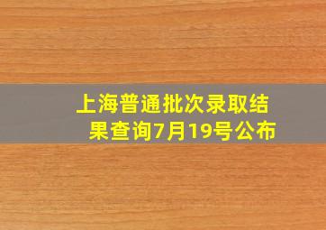 上海普通批次录取结果查询7月19号公布