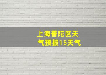 上海普陀区天气预报15天气