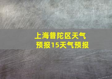 上海普陀区天气预报15天气预报