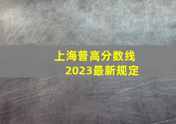 上海普高分数线2023最新规定