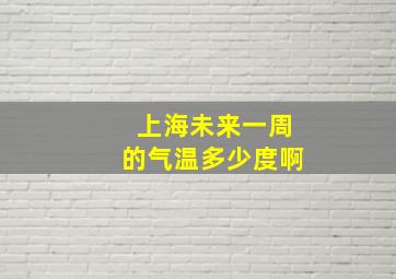 上海未来一周的气温多少度啊