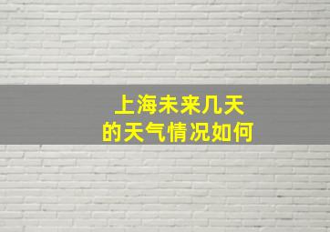 上海未来几天的天气情况如何