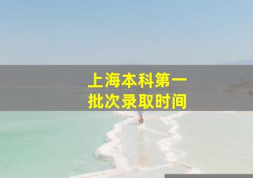 上海本科第一批次录取时间