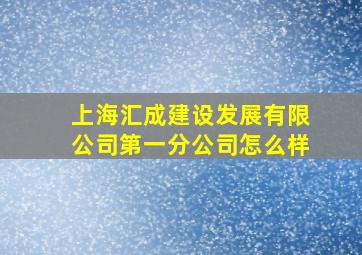 上海汇成建设发展有限公司第一分公司怎么样