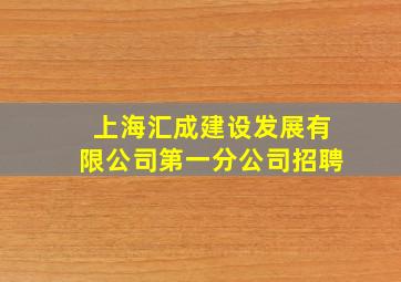 上海汇成建设发展有限公司第一分公司招聘