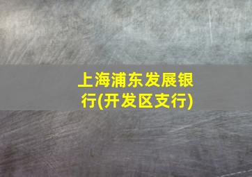 上海浦东发展银行(开发区支行)