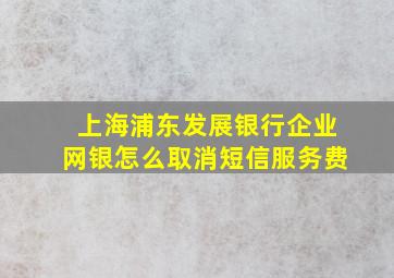 上海浦东发展银行企业网银怎么取消短信服务费