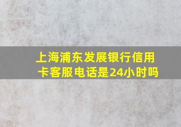 上海浦东发展银行信用卡客服电话是24小时吗