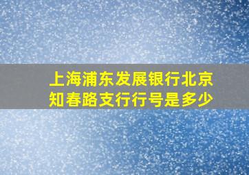 上海浦东发展银行北京知春路支行行号是多少