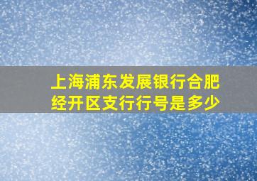 上海浦东发展银行合肥经开区支行行号是多少