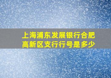 上海浦东发展银行合肥高新区支行行号是多少