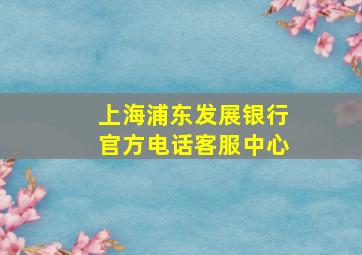 上海浦东发展银行官方电话客服中心