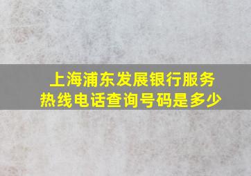 上海浦东发展银行服务热线电话查询号码是多少