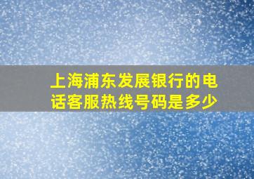 上海浦东发展银行的电话客服热线号码是多少