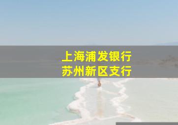 上海浦发银行苏州新区支行