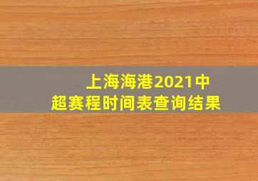 上海海港2021中超赛程时间表查询结果