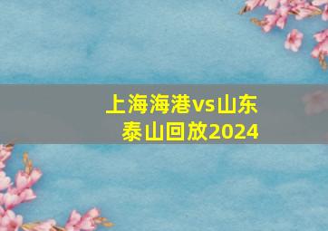 上海海港vs山东泰山回放2024