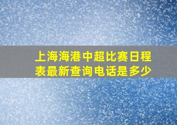 上海海港中超比赛日程表最新查询电话是多少