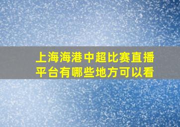 上海海港中超比赛直播平台有哪些地方可以看