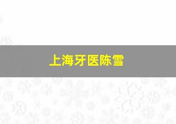 上海牙医陈雪