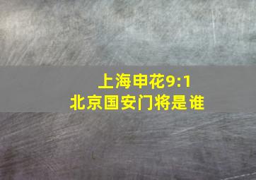 上海申花9:1北京国安门将是谁