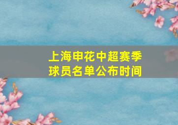 上海申花中超赛季球员名单公布时间