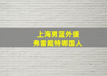 上海男篮外援弗雷戴特哪国人