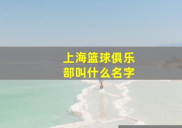 上海篮球俱乐部叫什么名字