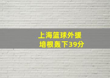 上海篮球外援培根轰下39分