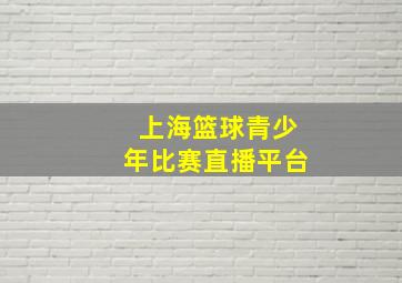 上海篮球青少年比赛直播平台