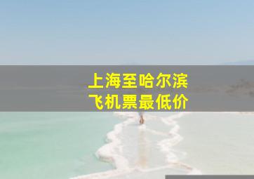 上海至哈尔滨飞机票最低价