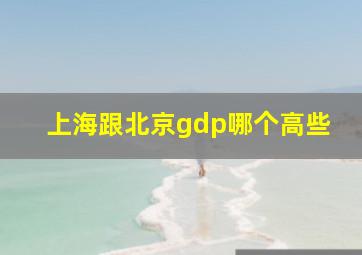 上海跟北京gdp哪个高些