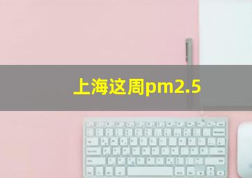 上海这周pm2.5