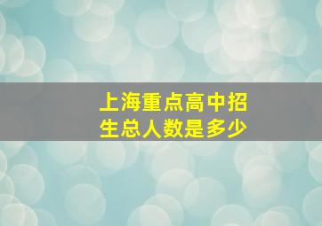 上海重点高中招生总人数是多少