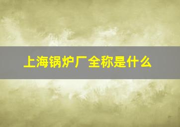 上海锅炉厂全称是什么