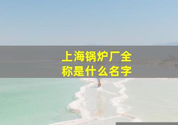 上海锅炉厂全称是什么名字