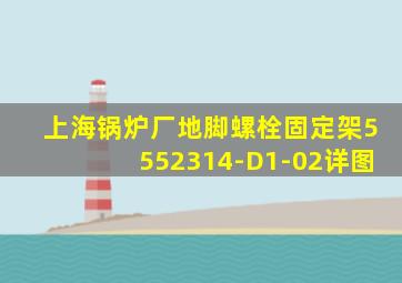 上海锅炉厂地脚螺栓固定架5552314-D1-02详图