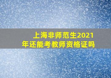 上海非师范生2021年还能考教师资格证吗